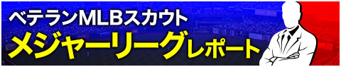 ベテランMLBスカウト「メジャーリーグレポート」