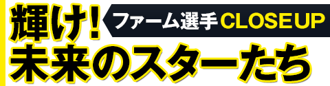 ファーム選手クローズアップ 輝け！未来のスターたち